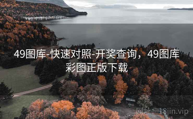 49图库-快速对照-开奖查询，49图库彩图正版下载