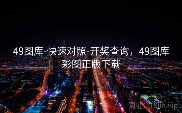 49图库-快速对照-开奖查询，49图库彩图正版下载