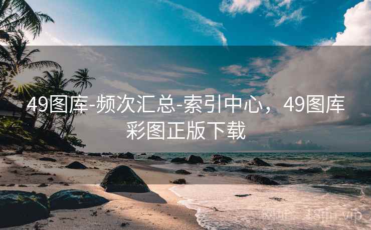 49图库-频次汇总-索引中心，49图库彩图正版下载