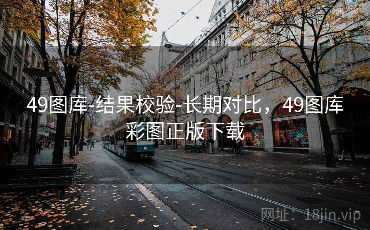49图库-结果校验-长期对比,49图库彩图正版下载
