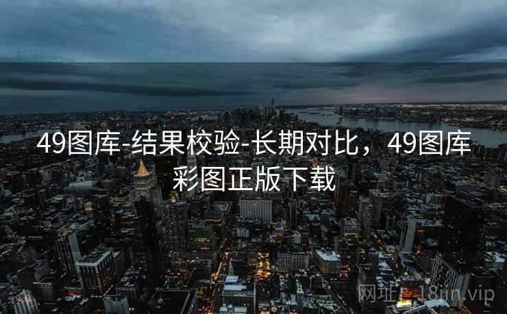 49图库-结果校验-长期对比，49图库彩图正版下载