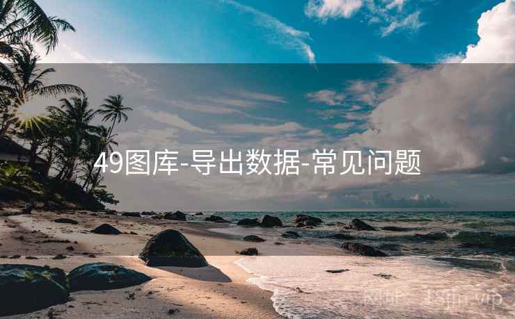 49图库-导出数据-常见问题