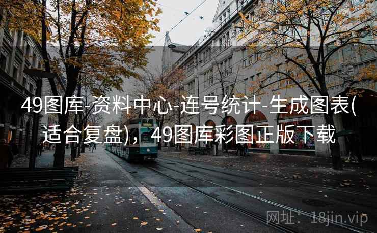 49图库-资料中心-连号统计-生成图表(适合复盘)，49图库彩图正版下载