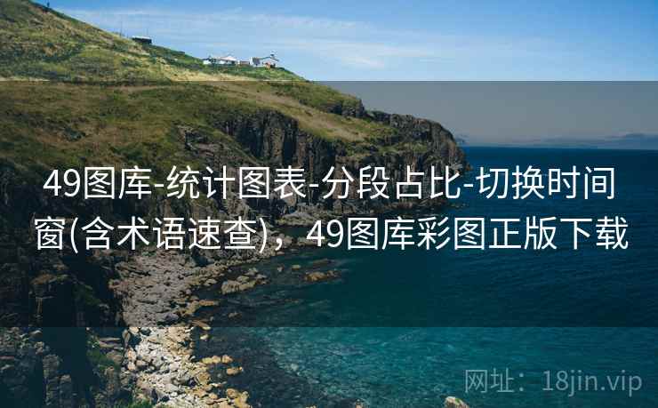 49图库-统计图表-分段占比-切换时间窗(含术语速查)，49图库彩图正版下载