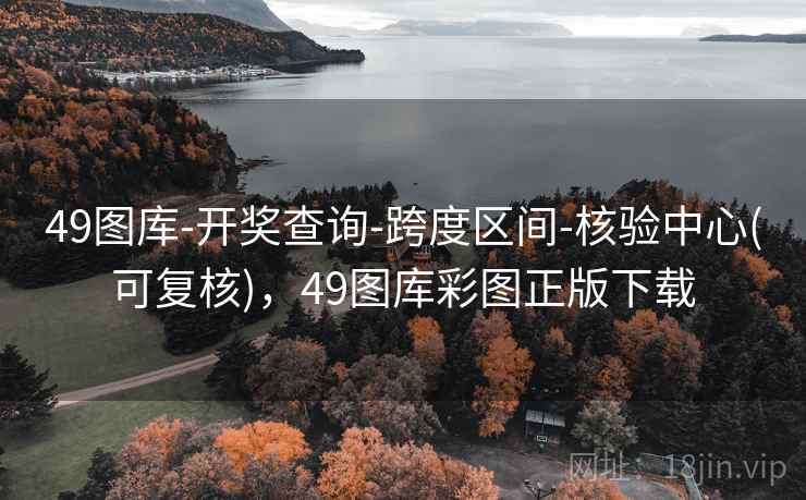 49图库-开奖查询-跨度区间-核验中心(可复核),49图库彩图正版下载 49图库-开奖查询-跨度区间-核验中心(可复核),49图库彩图正版下载