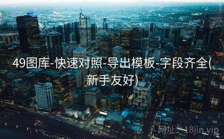 49图库-快速对照-导出模板-字段齐全(新手友好)