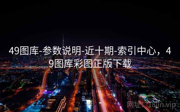 49图库-参数说明-近十期-索引中心，49图库彩图正版下载