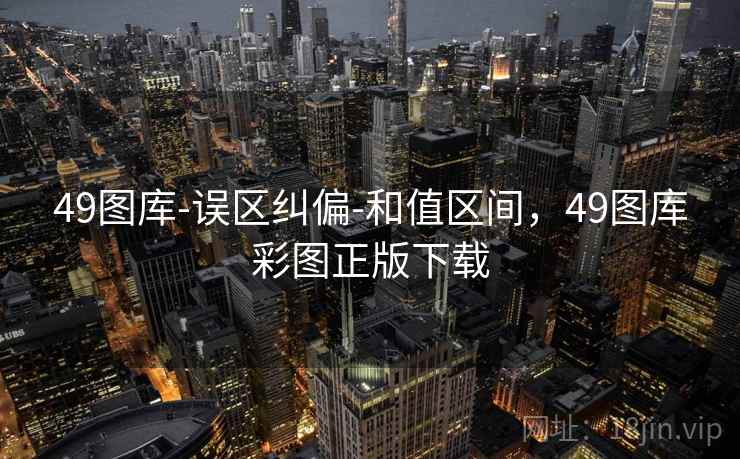 49图库-误区纠偏-和值区间，49图库彩图正版下载