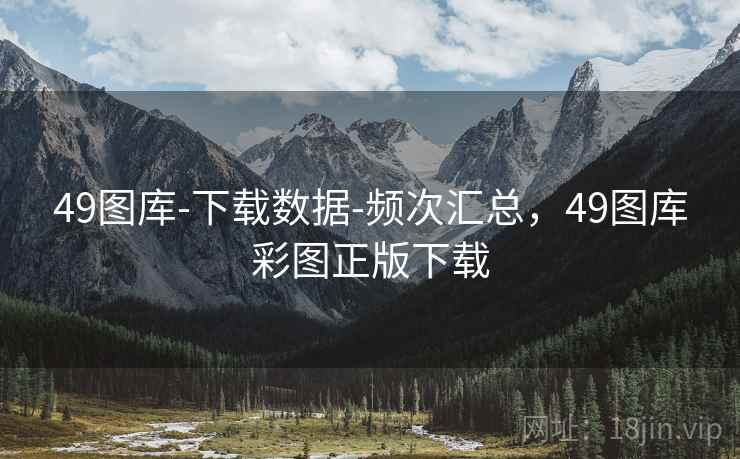 49图库-下载数据-频次汇总，49图库彩图正版下载